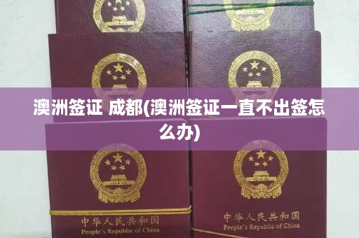 澳洲签证 成都(澳洲签证一直不出签怎么办)