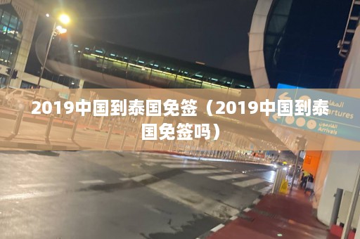 2019中国到泰国免签（2019中国到泰国免签吗）  第1张