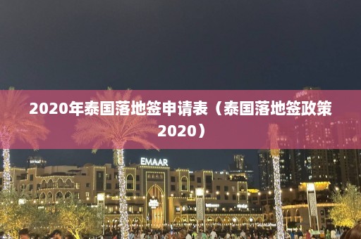 2020年泰国落地签申请表（泰国落地签政策2020）