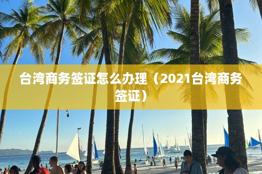 台湾商务签证怎么办理（2021台湾商务签证）  第1张