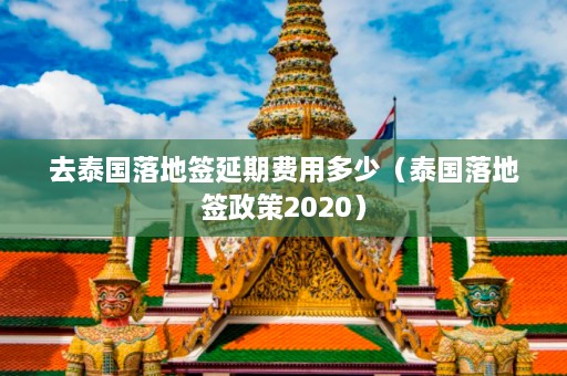 去泰国落地签延期费用多少（泰国落地签政策2020）  第1张