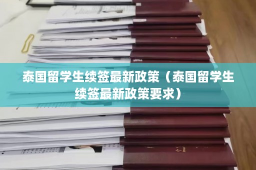 泰国留学生续签最新政策（泰国留学生续签最新政策要求）