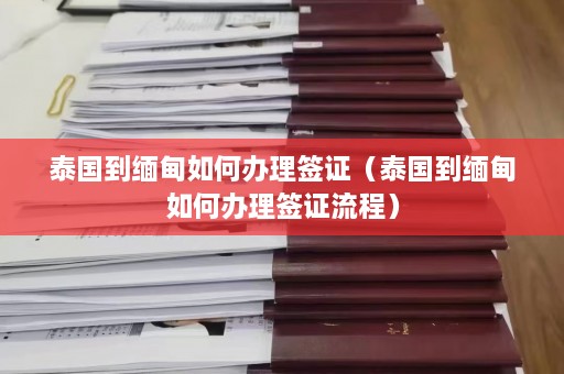 泰国到缅甸如何办理签证（泰国到缅甸如何办理签证流程）