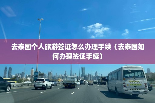 去泰国个人旅游签证怎么办理手续（去泰国如何办理签证手续）