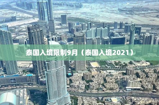 泰国入境限制9月（泰国入境2021）