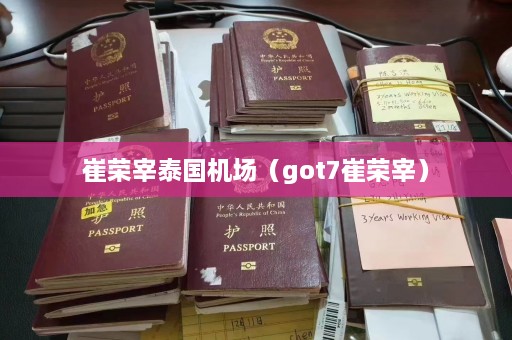 崔荣宰泰国机场（got7崔荣宰）