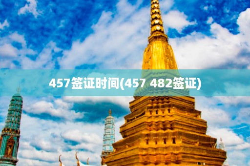 457签证时间(457 482签证)