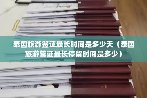 泰国旅游签证最长时间是多少天（泰国旅游签证最长停留时间是多少）  第1张