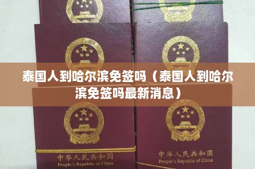 泰国人到哈尔滨免签吗（泰国人到哈尔滨免签吗最新消息）