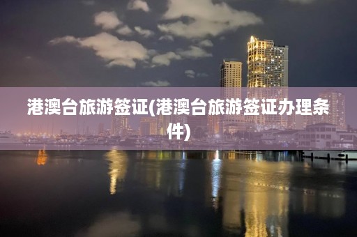 港澳台旅游签证(港澳台旅游签证办理条件)