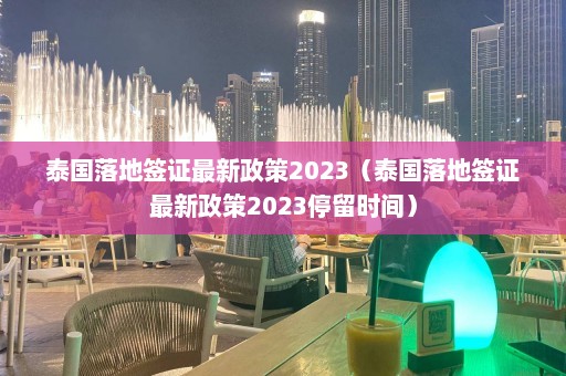 泰国落地签证最新政策2023（泰国落地签证最新政策2023停留时间）