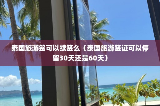 泰国旅游签可以续签么（泰国旅游签证可以停留30天还是60天）