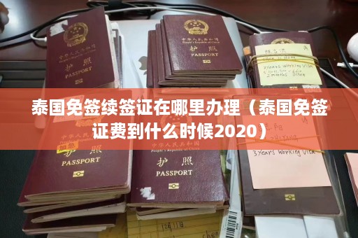 泰国免签续签证在哪里办理（泰国免签证费到什么时候2020）  第1张