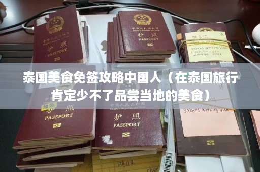 泰国美食免签攻略中国人（在泰国旅行肯定少不了品尝当地的美食）