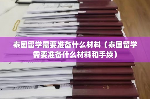 泰国留学需要准备什么材料（泰国留学需要准备什么材料和手续）