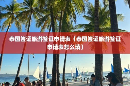 泰国签证旅游签证申请表（泰国签证旅游签证申请表怎么填）