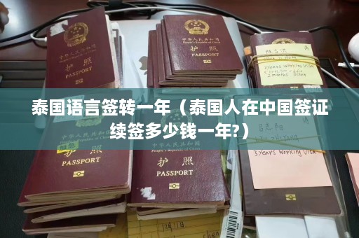 泰国语言签转一年（泰国人在中国签证续签多少钱一年?）