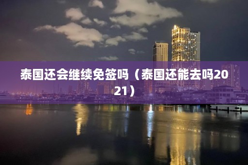 泰国还会继续免签吗（泰国还能去吗2021）  第1张