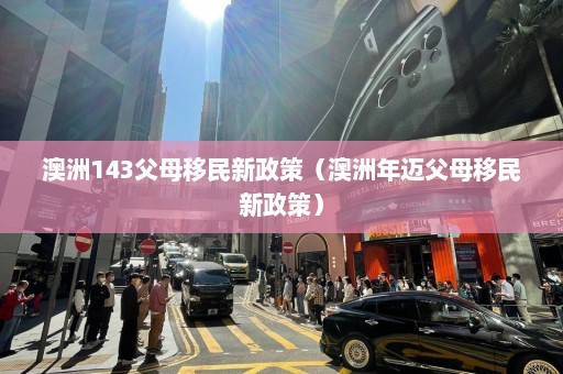 澳洲143父母移民新政策（澳洲年迈父母移民新政策）