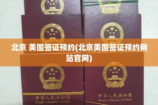 北京 美国签证预约(北京美国签证预约网站官网)