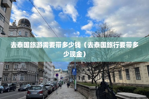 去泰国旅游需要带多少钱（去泰国旅行要带多少现金）