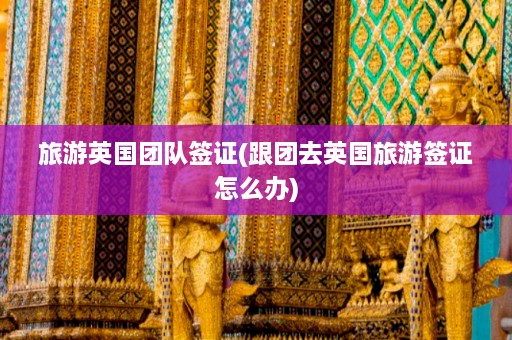 旅游英国团队签证(跟团去英国旅游签证怎么办)  第1张