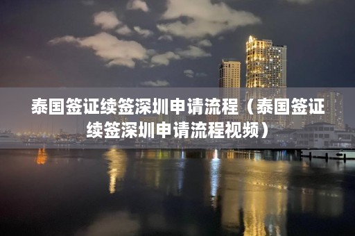 泰国签证续签深圳申请流程（泰国签证续签深圳申请流程视频）