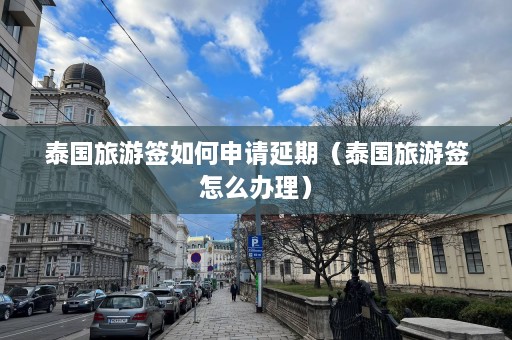 泰国旅游签如何申请延期（泰国旅游签怎么办理）