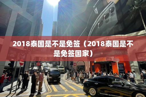 2018泰国是不是免签（2018泰国是不是免签国家）