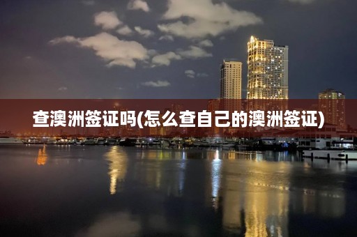 查澳洲签证吗(怎么查自己的澳洲签证)