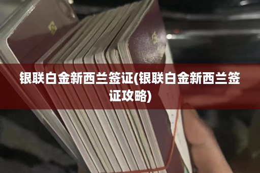 银联白金新西兰签证(银联白金新西兰签证攻略)