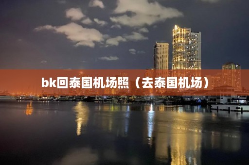 bk回泰国机场照（去泰国机场）