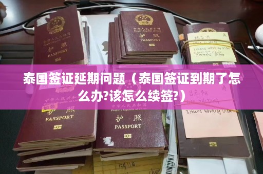 泰国签证延期问题（泰国签证到期了怎么办?该怎么续签?）  第1张