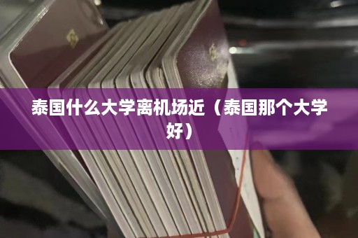 泰国什么大学离机场近（泰国那个大学好）  第1张