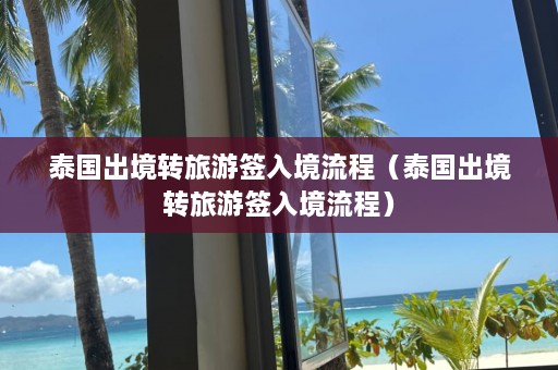 泰国出境转旅游签入境流程（泰国出境转旅游签入境流程）