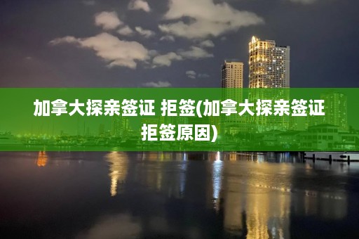 加拿大探亲签证 拒签(加拿大探亲签证拒签原因)