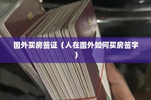 国外买房签证（人在国外如何买房签字）  第1张