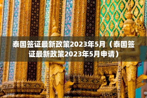 泰国签证最新政策2023年5月（泰国签证最新政策2023年5月申请）