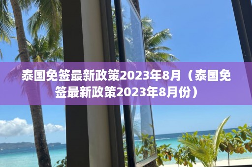 泰国免签最新政策2023年8月（泰国免签最新政策2023年8月份）  第1张