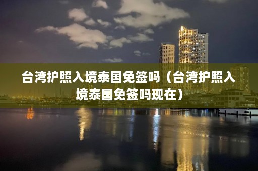 台湾护照入境泰国免签吗（台湾护照入境泰国免签吗现在）  第1张