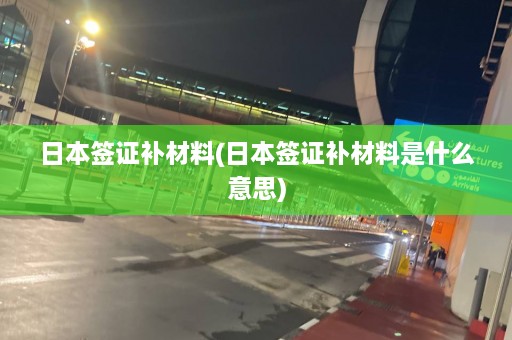 日本签证补材料(日本签证补材料是什么意思)  第1张