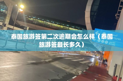 泰国旅游签第二次逾期会怎么样（泰国旅游签最长多久）