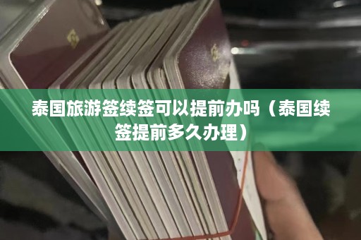 泰国旅游签续签可以提前办吗（泰国续签提前多久办理）  第1张