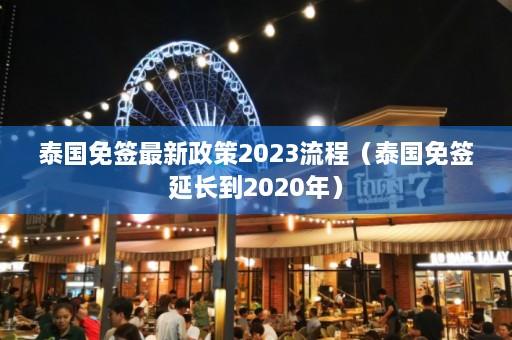 泰国免签最新政策2023流程（泰国免签延长到2020年）