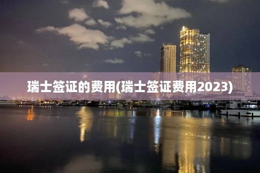 瑞士签证的费用(瑞士签证费用2023)  第1张