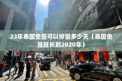 23年泰国免签可以停留多少天（泰国免签延长到2020年）