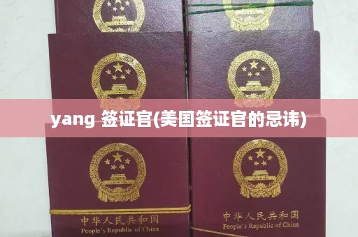 yang 签证官(美国签证官的忌讳)