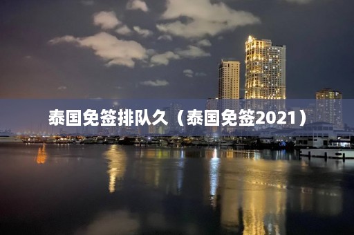 泰国免签排队久（泰国免签2021）