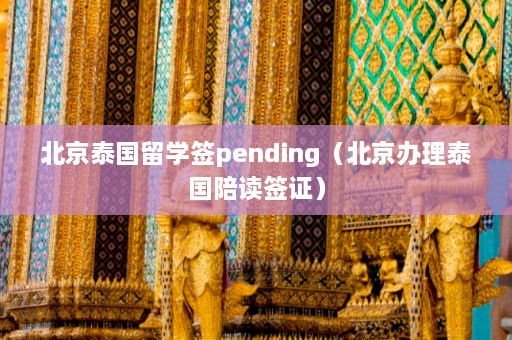 北京泰国留学签pending（北京办理泰国陪读签证）