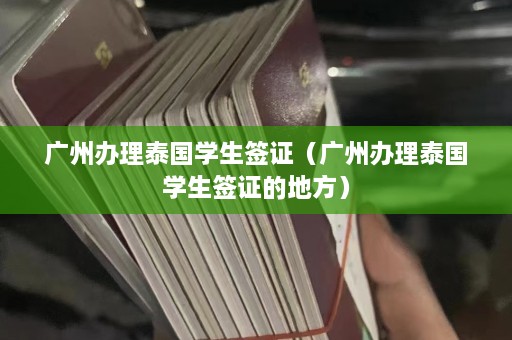 广州办理泰国学生签证（广州办理泰国学生签证的地方）  第1张